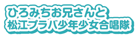 ひろみちお兄さんと松江プラバ少年少女合唱